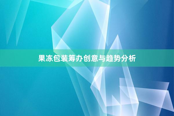 果冻包装筹办创意与趋势分析