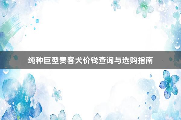 纯种巨型贵客犬价钱查询与选购指南