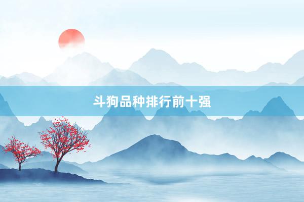 斗狗品种排行前十强