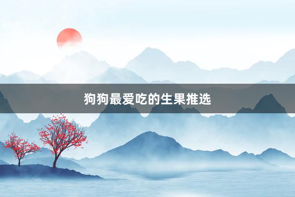 狗狗最爱吃的生果推选