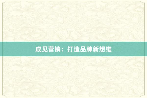 成见营销：打造品牌新想维