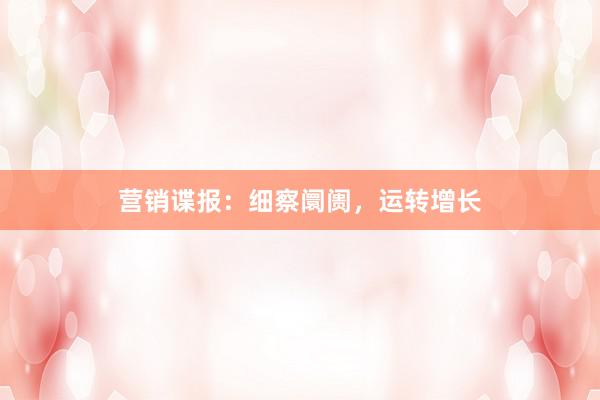 营销谍报：细察阛阓，运转增长