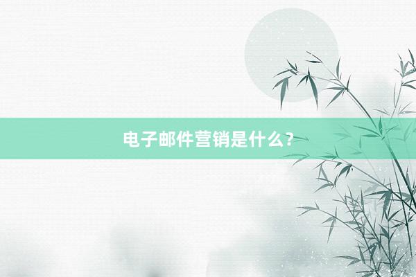 电子邮件营销是什么？
